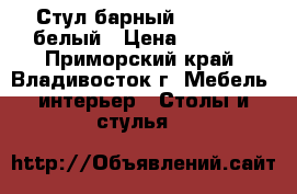 Стул барный WX-1152 - белый › Цена ­ 4 400 - Приморский край, Владивосток г. Мебель, интерьер » Столы и стулья   